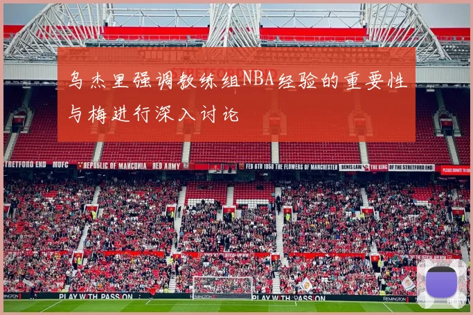 乌杰里强调教练组NBA经验的重要性与梅进行深入讨论