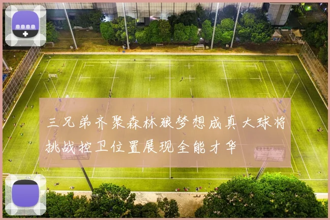 三兄弟齐聚森林狼梦想成真大球将挑战控卫位置展现全能才华